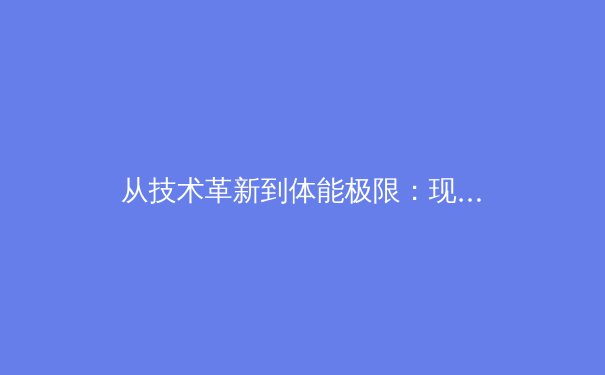 从技术革新到体能极限：现代足球战术演进如何重塑运动员生理边界