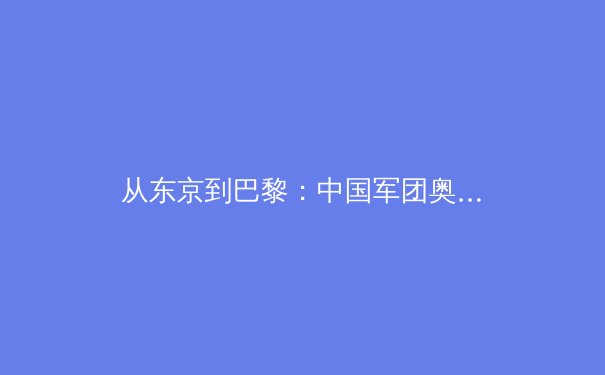 从东京到巴黎：中国军团奥运周期备战策略与项目格局的深度解析 - 3